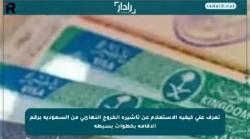 تعرف على كيفية الاستعلام عن تأشيرة الخروج النهائي من السعودية برقم الإقامة بخطوات بسيطة